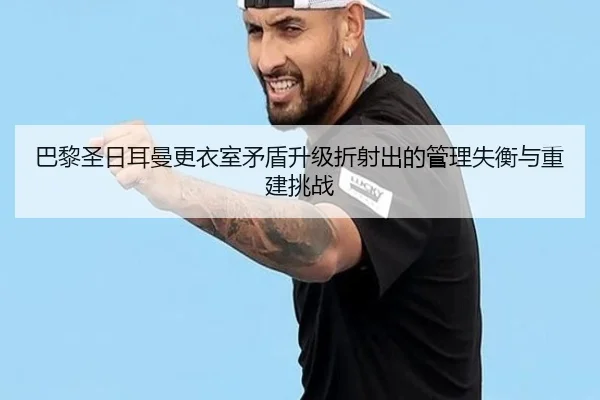巴黎圣日耳曼更衣室矛盾升级折射出的管理失衡与重建挑战