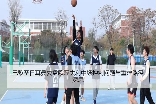 巴黎圣日耳曼复盘欧冠失利中场控制问题与重建路径深思