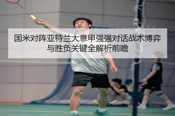 国米对阵亚特兰大意甲强强对话战术博弈与胜负关键全解析前瞻