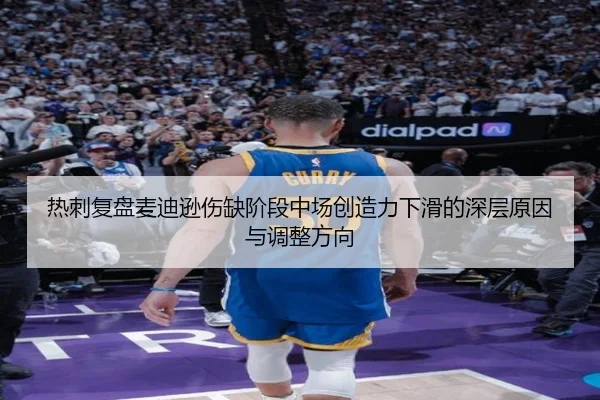 热刺复盘麦迪逊伤缺阶段中场创造力下滑的深层原因与调整方向