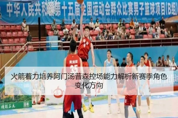 火箭着力培养阿门汤普森控场能力解析新赛季角色变化方向