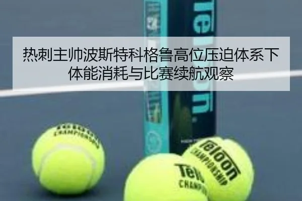 热刺主帅波斯特科格鲁高位压迫体系下体能消耗与比赛续航观察