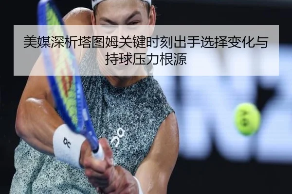 美媒深析塔图姆关键时刻出手选择变化与持球压力根源
