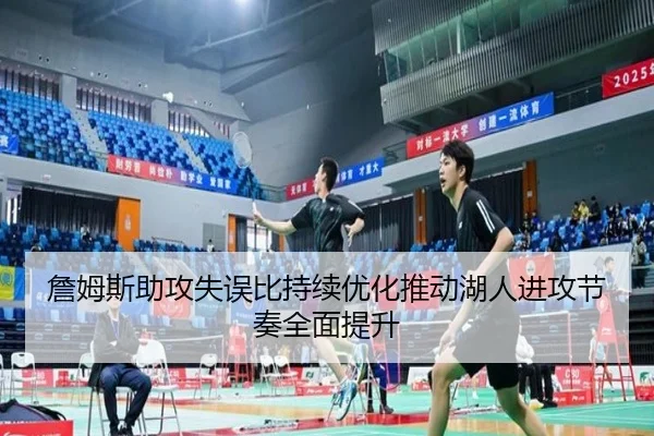 詹姆斯助攻失误比持续优化推动湖人进攻节奏全面提升