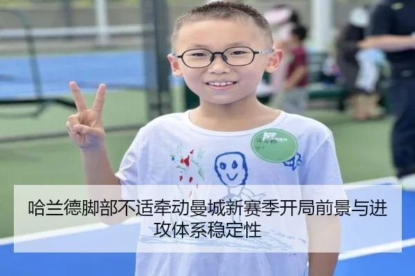 哈兰德脚部不适牵动曼城新赛季开局前景与进攻体系稳定性